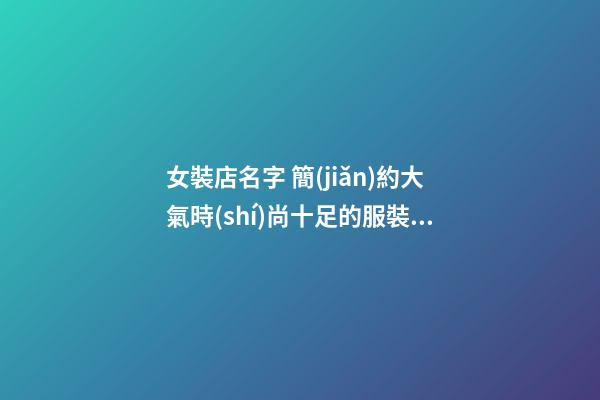 女裝店名字 簡(jiǎn)約大氣時(shí)尚十足的服裝店名字,起名之家-第1張-店鋪起名-玄機(jī)派